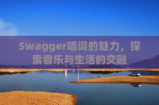 Swagger唱词的魅力,探索音乐与生活的交融